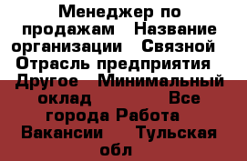 Менеджер по продажам › Название организации ­ Связной › Отрасль предприятия ­ Другое › Минимальный оклад ­ 24 000 - Все города Работа » Вакансии   . Тульская обл.